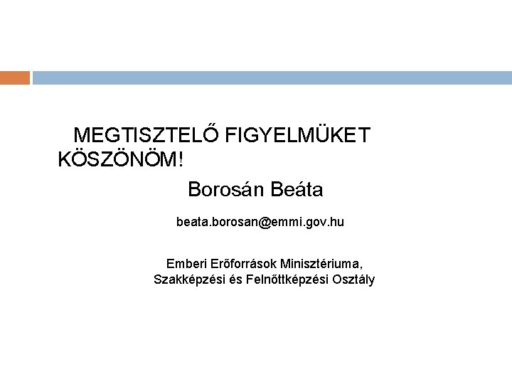 MEGTISZTELŐ FIGYELMÜKET KÖSZÖNÖM! Borosán Beáta beata. borosan@emmi. gov. hu Emberi Erőforrások Minisztériuma, Szakképzési és