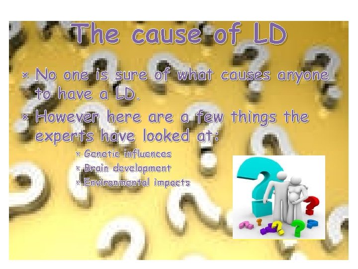 The cause of LD × No one is sure of what causes anyone to
