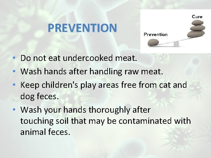 PREVENTION • Do not eat undercooked meat. • Wash hands after handling raw meat.