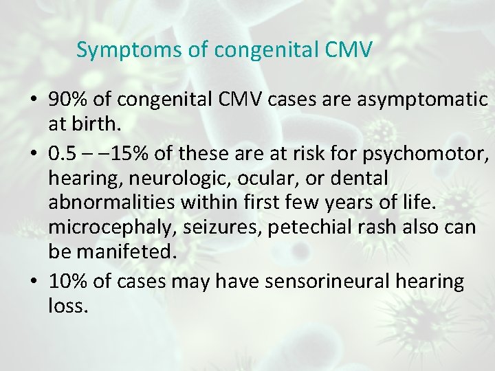 Symptoms of congenital CMV • 90% of congenital CMV cases are asymptomatic at birth.