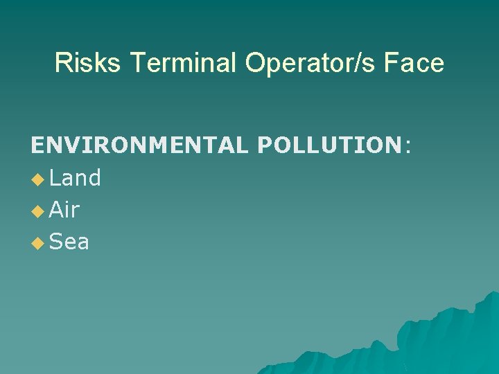 Risks Terminal Operator/s Face ENVIRONMENTAL POLLUTION: u Land u Air u Sea 