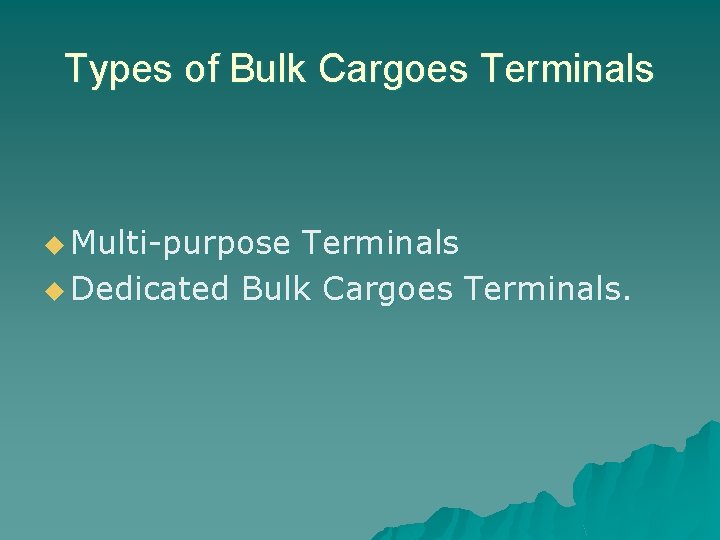 Types of Bulk Cargoes Terminals u Multi-purpose Terminals u Dedicated Bulk Cargoes Terminals. 
