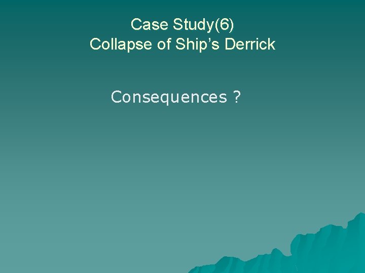 Case Study(6) Collapse of Ship’s Derrick Consequences ? 