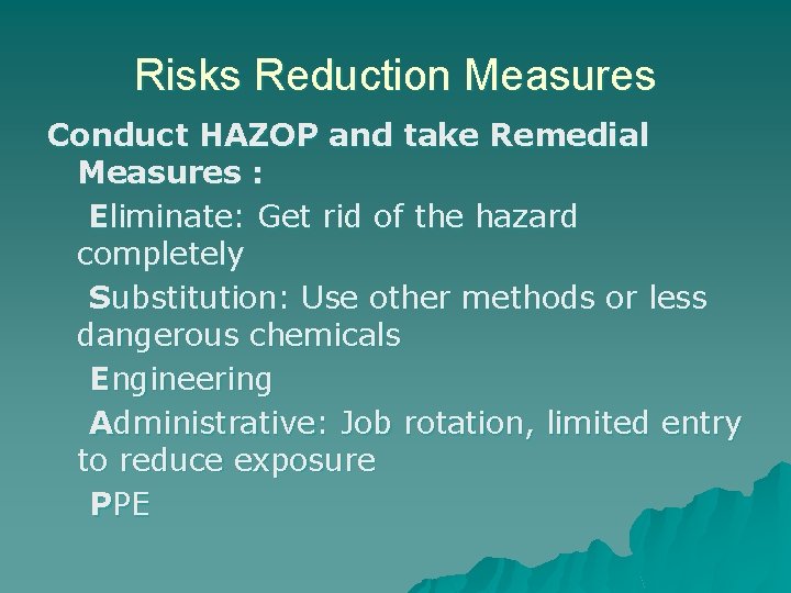 Risks Reduction Measures Conduct HAZOP and take Remedial Measures : Eliminate: Get rid of