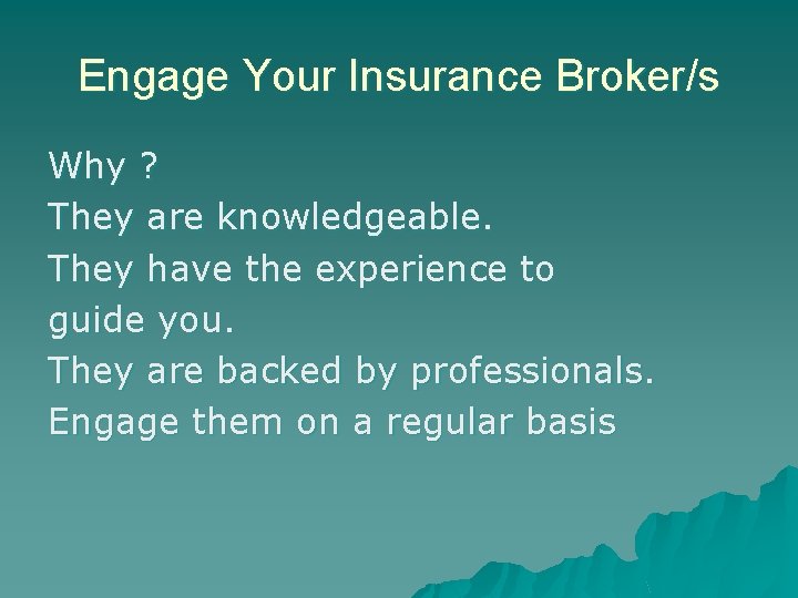 Engage Your Insurance Broker/s Why ? They are knowledgeable. They have the experience to