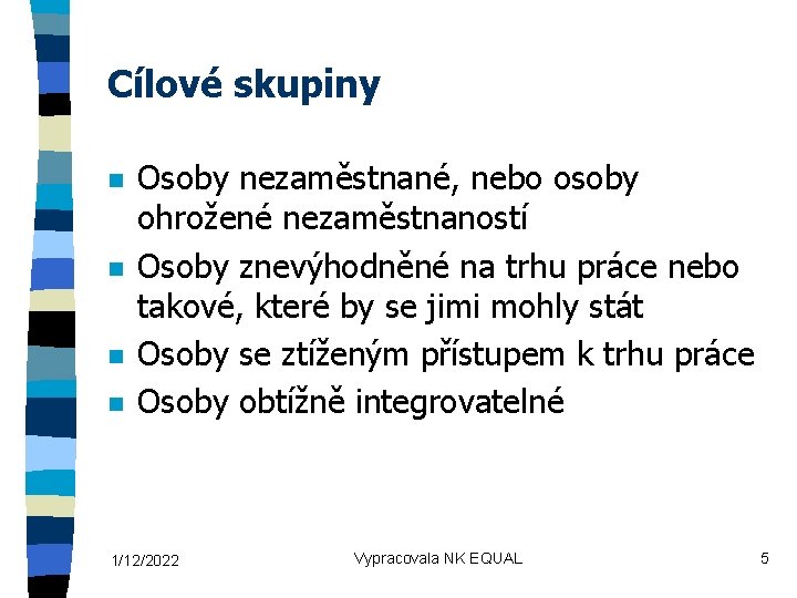 Cílové skupiny n n Osoby nezaměstnané, nebo osoby ohrožené nezaměstnaností Osoby znevýhodněné na trhu