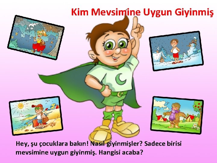 Kim Mevsimine Uygun Giyinmiş Hey, şu çocuklara bakın! Nasıl giyinmişler? Sadece birisi mevsimine uygun