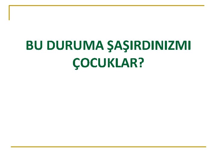 BU DURUMA ŞAŞIRDINIZMI ÇOCUKLAR? 