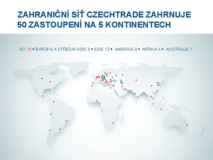 ZAHRANIČNÍ SÍŤ CZECHTRADE ZAHRNUJE 50 ZASTOUPENÍ NA 5 KONTINENTECH EU 15 EVROPA A STŘEDNÍ