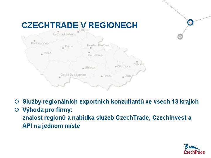 CZECHTRADE V REGIONECH Služby regionálních exportních konzultantů ve všech 13 krajích Výhoda pro firmy: