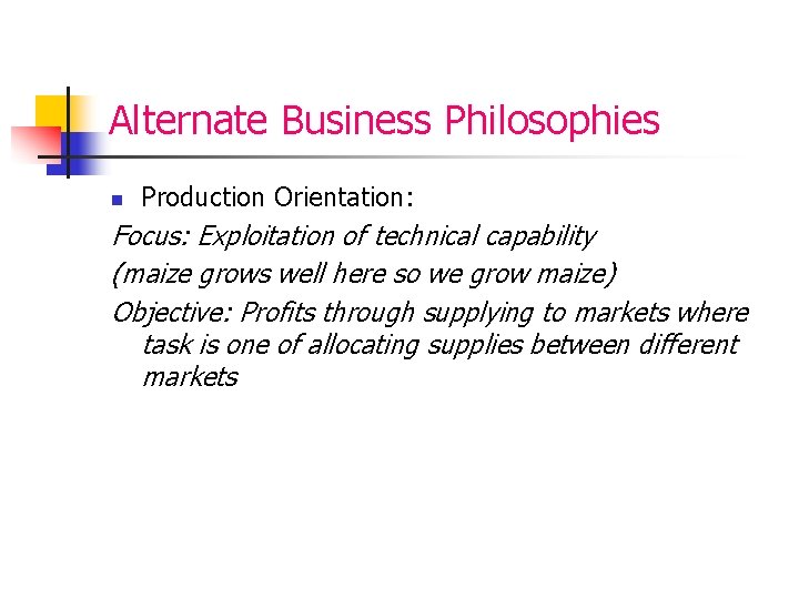 Alternate Business Philosophies n Production Orientation: Focus: Exploitation of technical capability (maize grows well