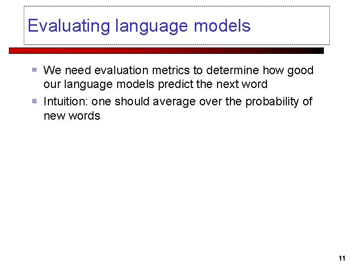 Evaluating language models We need evaluation metrics to determine how good our language models