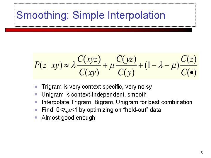 Smoothing: Simple Interpolation Trigram is very context specific, very noisy Unigram is context-independent, smooth