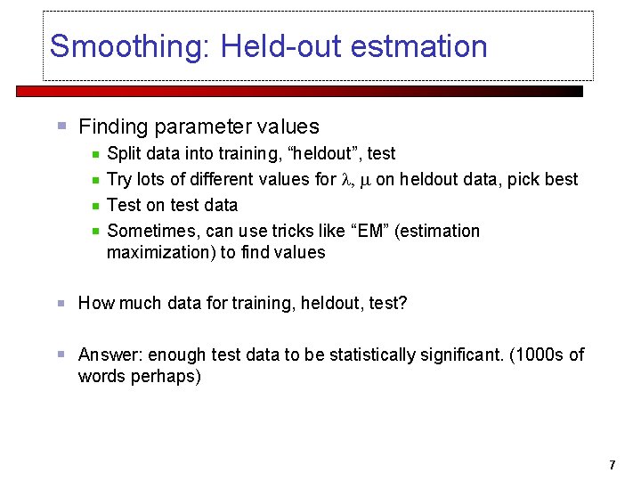 Smoothing: Held-out estmation Finding parameter values Split data into training, “heldout”, test Try lots