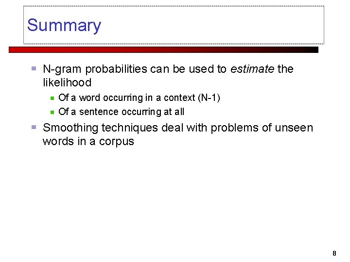 Summary N-gram probabilities can be used to estimate the likelihood Of a word occurring