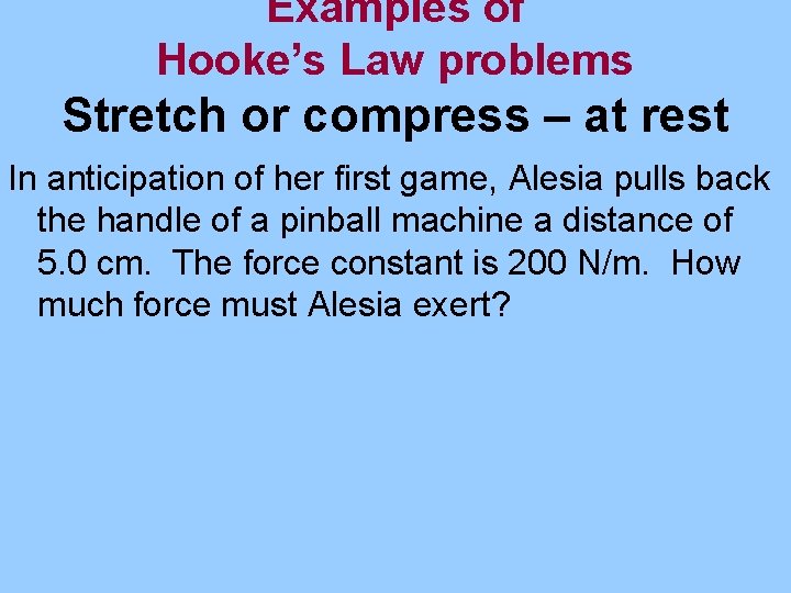 Examples of Hooke’s Law problems Stretch or compress – at rest In anticipation of
