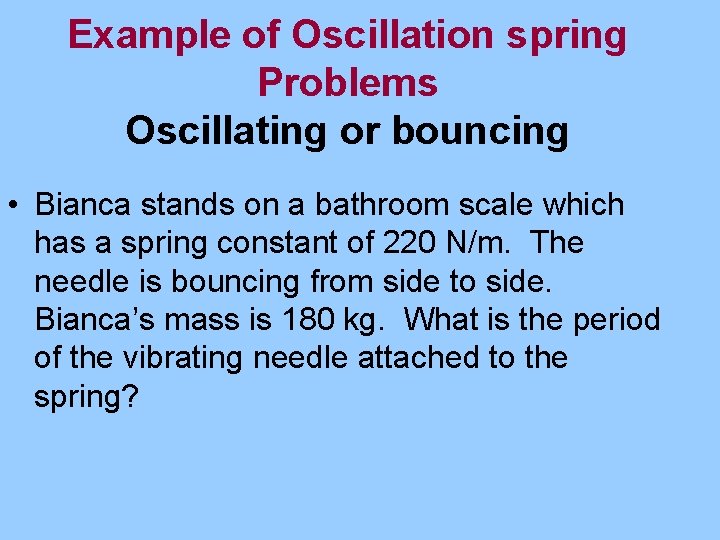 Example of Oscillation spring Problems Oscillating or bouncing • Bianca stands on a bathroom