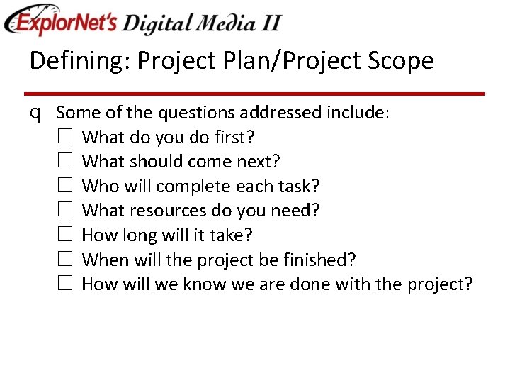 Defining: Project Plan/Project Scope q Some of the questions addressed include: ☐ What do
