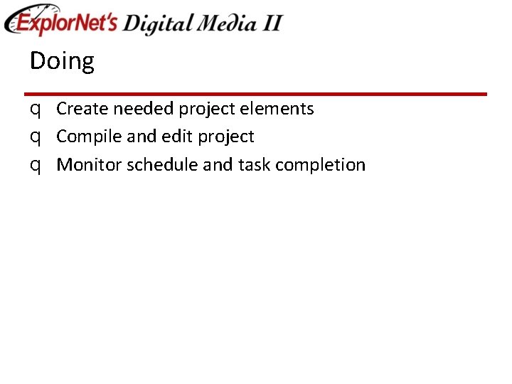 Doing q Create needed project elements q Compile and edit project q Monitor schedule