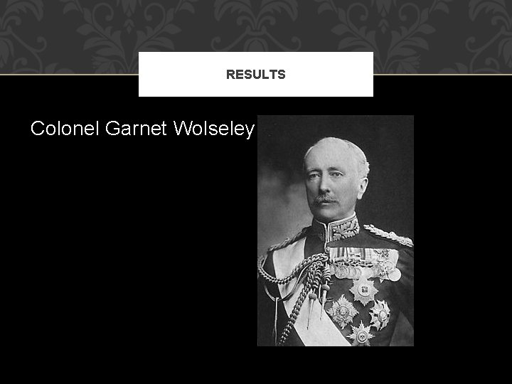 RESULTS Colonel Garnet Wolseley 