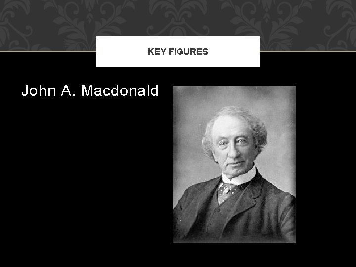 KEY FIGURES John A. Macdonald 