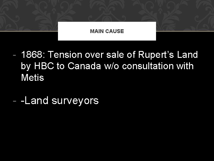 MAIN CAUSE - 1868: Tension over sale of Rupert’s Land by HBC to Canada