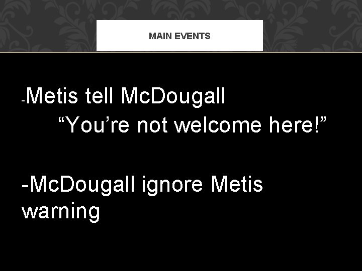 MAIN EVENTS - Metis tell Mc. Dougall “You’re not welcome here!” -Mc. Dougall ignore