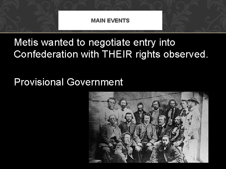 MAIN EVENTS Metis wanted to negotiate entry into Confederation with THEIR rights observed. Provisional