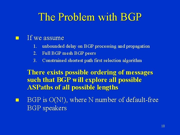 The Problem with BGP n If we assume 1. unbounded delay on BGP processing