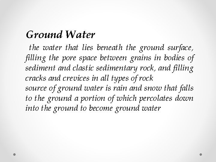 Ground Water the water that lies beneath the ground surface, filling the pore space