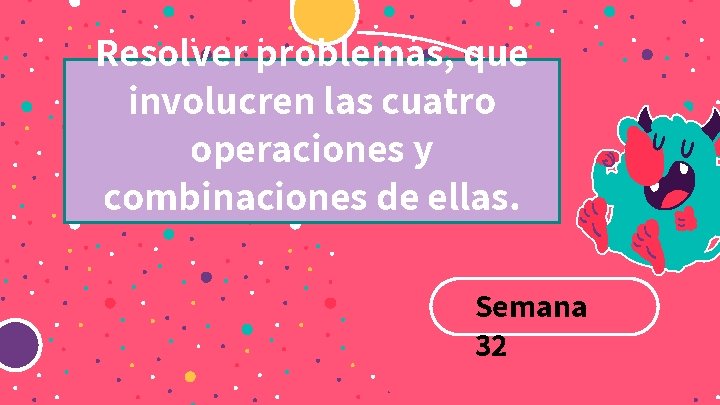 Resolver problemas, que involucren las cuatro operaciones y combinaciones de ellas. Semana 32 