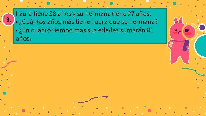 Laura tiene 38 años y su hermana tiene 27 años. 3. • ¿Cuántos años