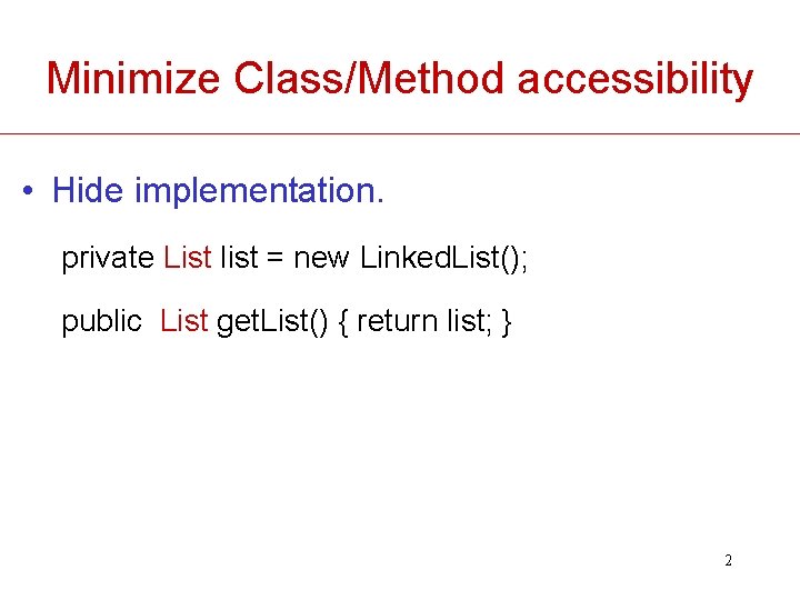 Minimize Class/Method accessibility • Hide implementation. private List list = new Linked. List(); public
