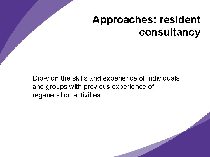 Approaches: resident consultancy Draw on the skills and experience of individuals and groups with