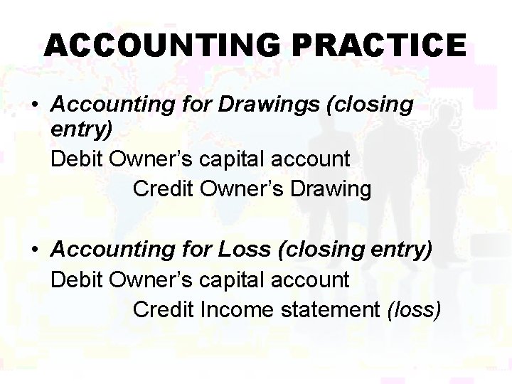 ACCOUNTING PRACTICE • Accounting for Drawings (closing entry) Debit Owner’s capital account Credit Owner’s