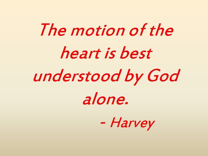 The motion of the heart is best understood by God alone. - Harvey 