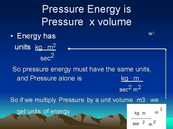Pressure Energy is Pressure x volume m 3 • Energy has units kg. m