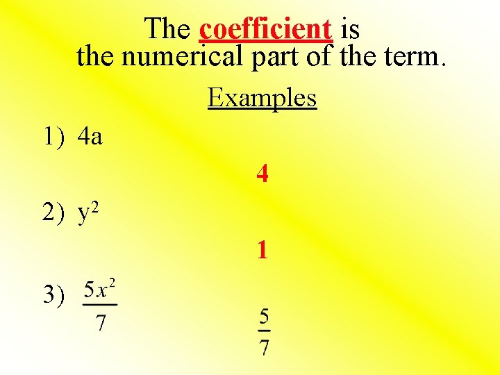 The coefficient is the numerical part of the term. Examples 1) 4 a 4