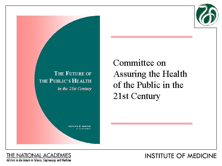 THE FUTURE OF THE PUBLIC’S HEALTH in the 21 st Century INSTITUTE OF MEDICINE