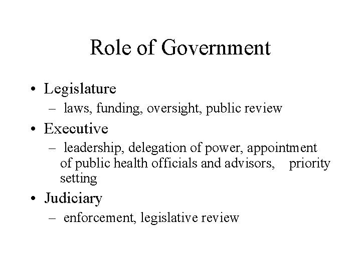 Role of Government • Legislature – laws, funding, oversight, public review • Executive –