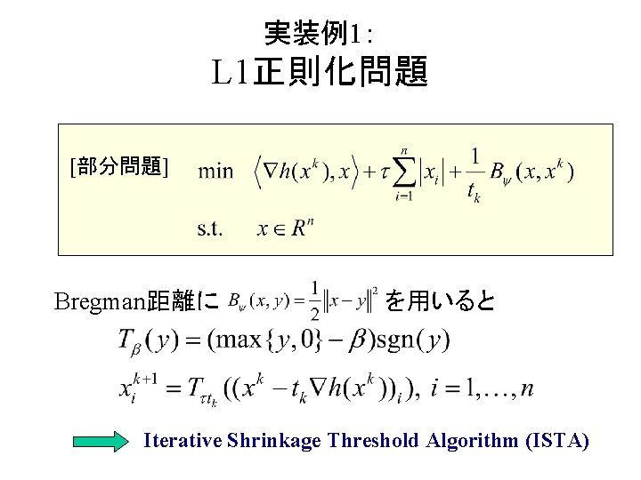 実装例1： L 1正則化問題 [部分問題] Bregman距離に を用いると Iterative Shrinkage Threshold Algorithm (ISTA) 