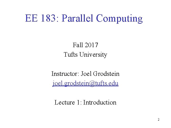 EE 183: Parallel Computing Fall 2017 Tufts University Instructor: Joel Grodstein joel. grodstein@tufts. edu EE 183: Parallel Computing Fall 2017 Tufts University Instructor: Joel Grodstein joel. grodstein@tufts. edu
