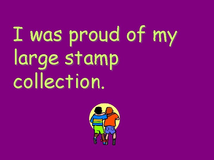 I was proud of my large stamp collection 