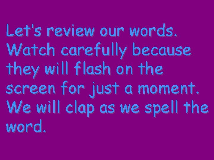 Let’s review our words. Watch carefully because they will flash on the screen for