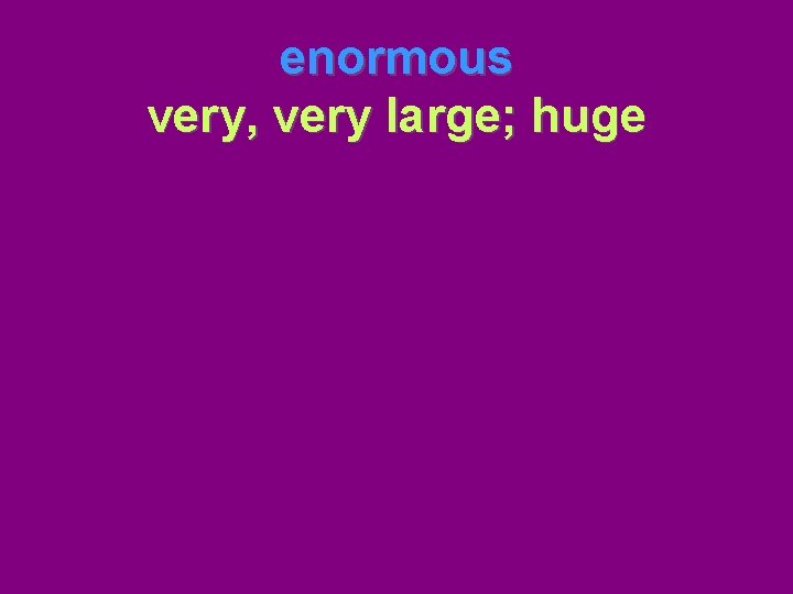 enormous very, very large; huge 