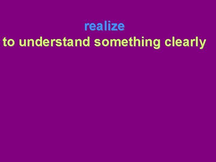 realize to understand something clearly 