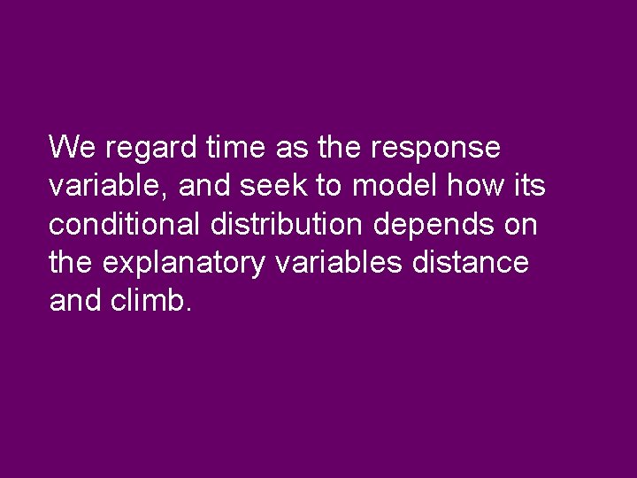 We regard time as the response variable, and seek to model how its conditional