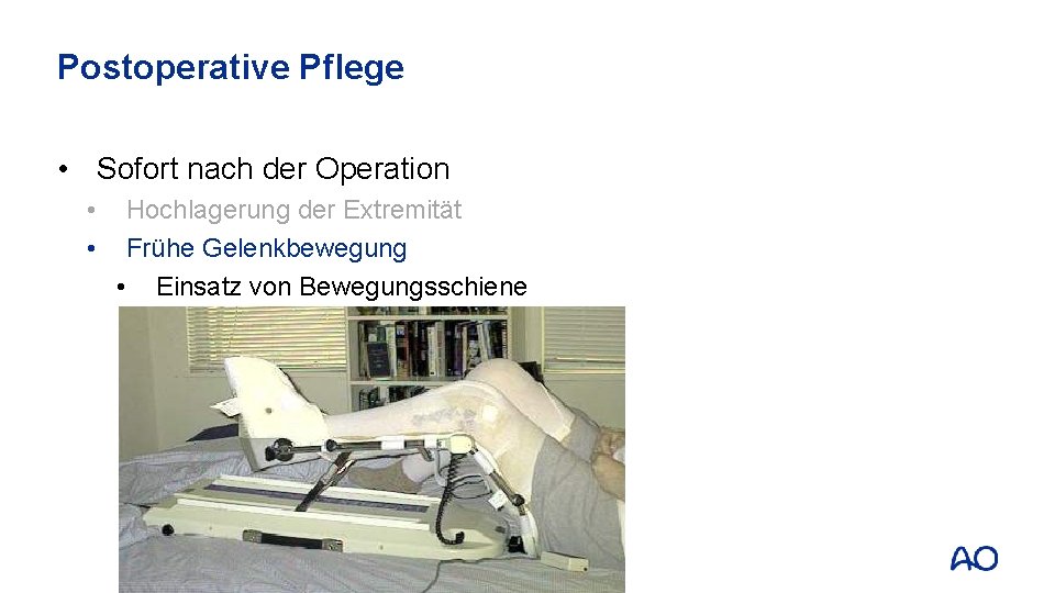 Postoperative Pflege • Sofort nach der Operation • • Hochlagerung der Extremität Frühe Gelenkbewegung