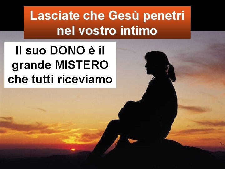 Lasciate che Gesù penetri nel vostro intimo Il suo DONO è il grande MISTERO