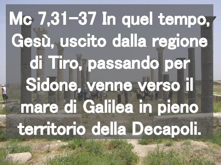 Mc 7, 31 -37 In quel tempo, Gesù, uscito dalla regione di Tiro, passando